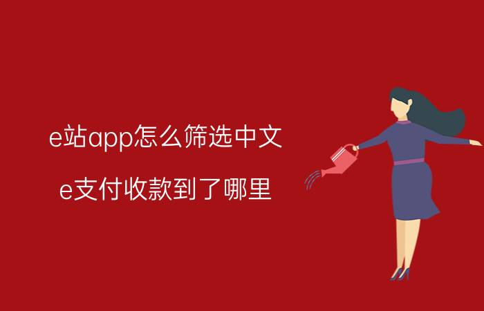 e站app怎么筛选中文 e支付收款到了哪里？